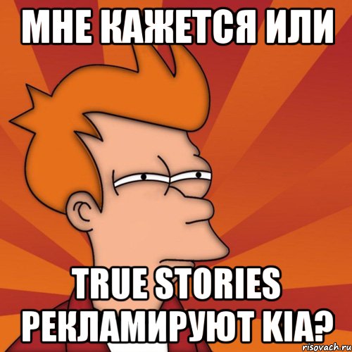 мне кажется или true stories рекламируют kia?, Мем Мне кажется или (Фрай Футурама)