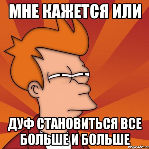 мне кажется или дуф становиться все больше и больше, Мем Мне кажется или (Фрай Футурама)