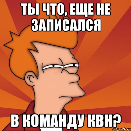 ты что, еще не записался в команду квн?, Мем Мне кажется или (Фрай Футурама)