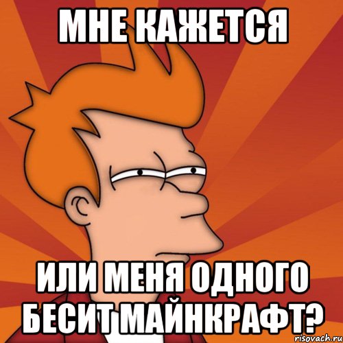 мне кажется или меня одного бесит майнкрафт?, Мем Мне кажется или (Фрай Футурама)