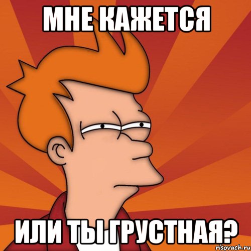 мне кажется или ты грустная?, Мем Мне кажется или (Фрай Футурама)