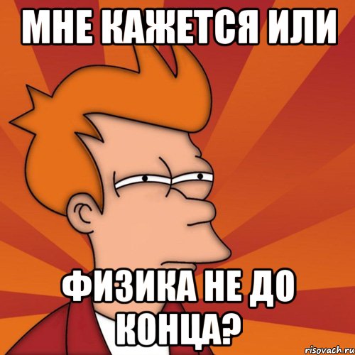 мне кажется или физика не до конца?, Мем Мне кажется или (Фрай Футурама)