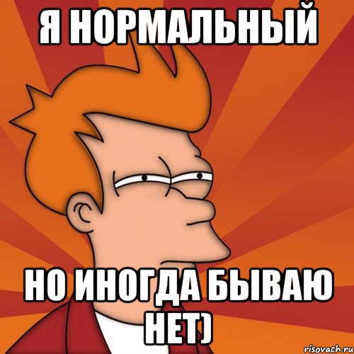 я нормальный но иногда бываю нет), Мем Мне кажется или (Фрай Футурама)