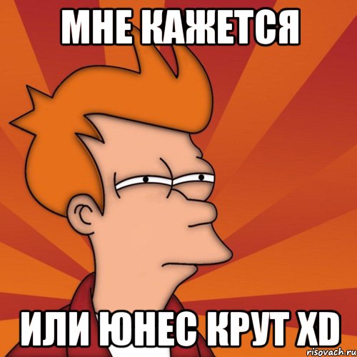 мне кажется или юнес крут xd, Мем Мне кажется или (Фрай Футурама)