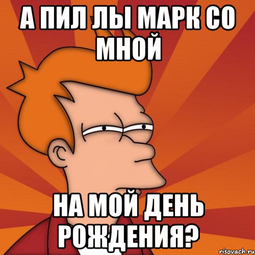 а пил лы марк со мной на мой день рождения?, Мем Мне кажется или (Фрай Футурама)