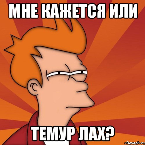 мне кажется или темур лах?, Мем Мне кажется или (Фрай Футурама)