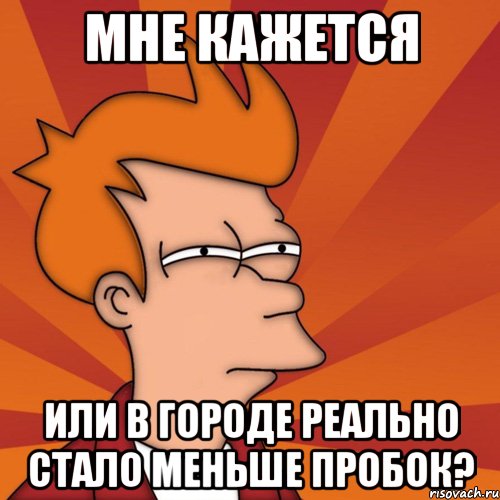 мне кажется или в городе реально стало меньше пробок?, Мем Мне кажется или (Фрай Футурама)