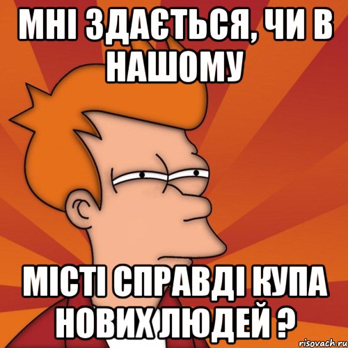 мні здається, чи в нашому місті справді купа нових людей ?, Мем Мне кажется или (Фрай Футурама)