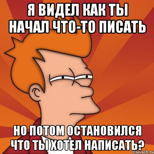 я видел как ты начал что-то писать но потом остановился что ты хотел написать?, Мем Мне кажется или (Фрай Футурама)