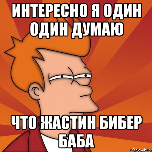 интересно я один один думаю что жастин бибер баба, Мем Мне кажется или (Фрай Футурама)