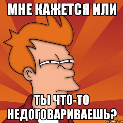 мне кажется или ты что-то недоговариваешь?, Мем Мне кажется или (Фрай Футурама)