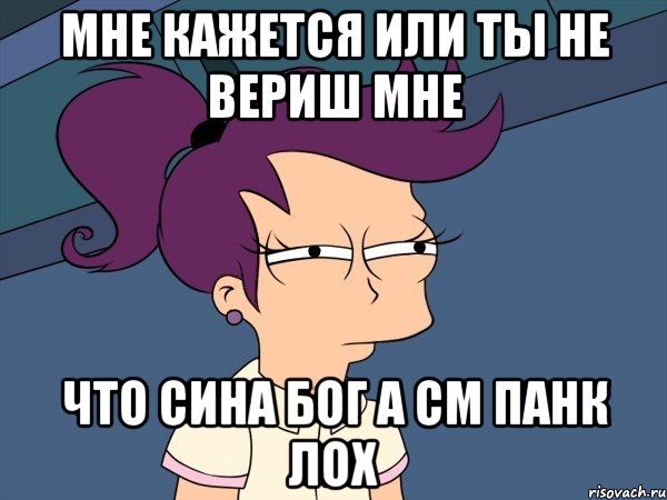 мне кажется или ты не вериш мне что сина бог а см панк лох, Мем Мне кажется или (с Лилой)