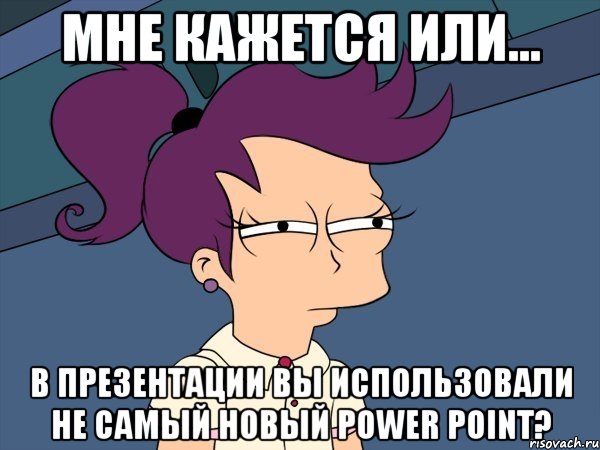 мне кажется или... в презентации вы использовали не самый новый power point?, Мем Мне кажется или (с Лилой)