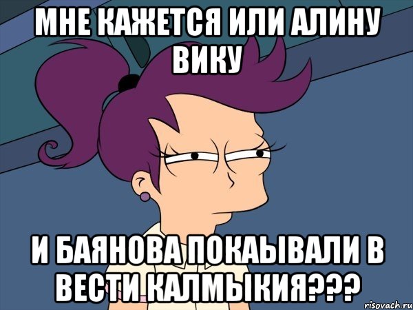 мне кажется или алину вику и баянова покаывали в вести калмыкия???, Мем Мне кажется или (с Лилой)