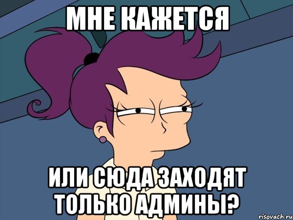 мне кажется или сюда заходят только админы?, Мем Мне кажется или (с Лилой)