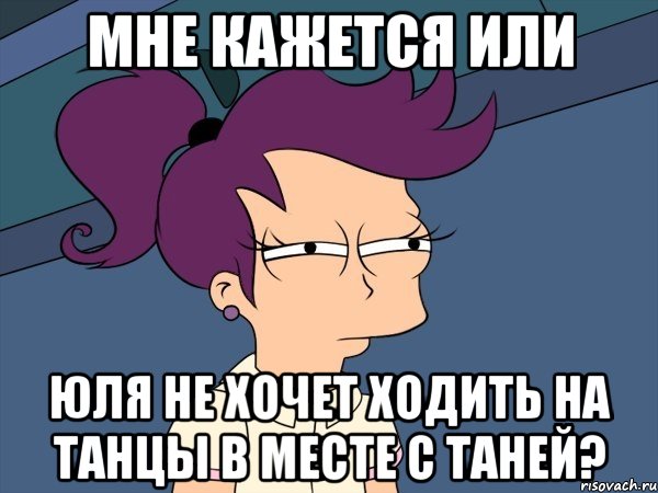 мне кажется или юля не хочет ходить на танцы в месте с таней?, Мем Мне кажется или (с Лилой)