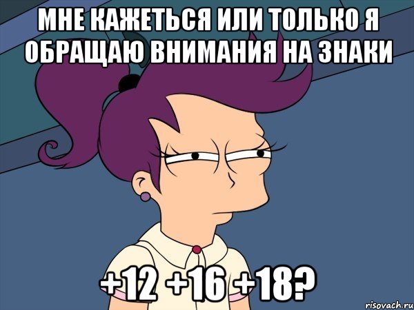 мне кажеться или только я обращаю внимания на знаки +12 +16 +18?, Мем Мне кажется или (с Лилой)