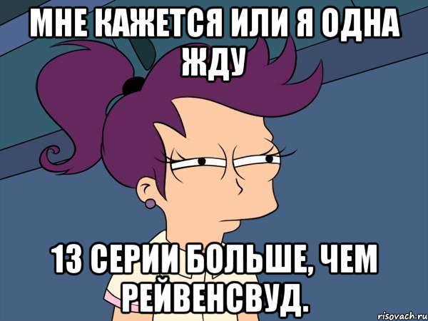 мне кажется или я одна жду 13 серии больше, чем рейвенсвуд., Мем Мне кажется или (с Лилой)