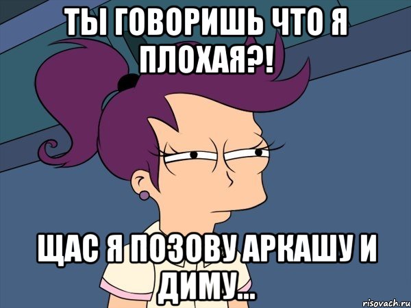 ты говоришь что я плохая?! щас я позову аркашу и диму..., Мем Мне кажется или (с Лилой)