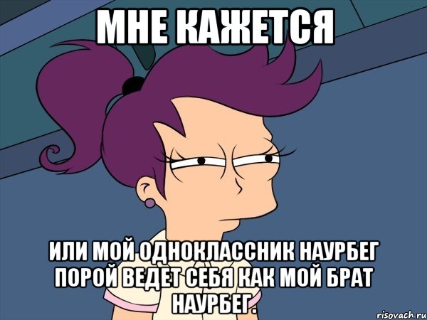 мне кажется или мой одноклассник наурбег порой ведет себя как мой брат наурбег., Мем Мне кажется или (с Лилой)