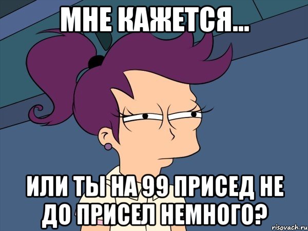 мне кажется... или ты на 99 присед не до присел немного?, Мем Мне кажется или (с Лилой)