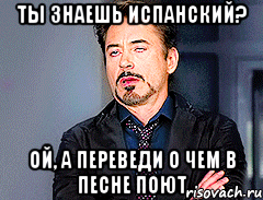 ты знаешь испанский? ой, а переведи о чем в песне поют, Мем мое лицо когда