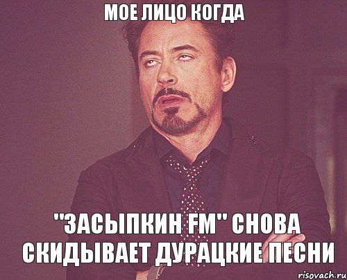 Мое лицо когда "Засыпкин FM" снова скидывает дурацкие песни, Мем твое выражение лица