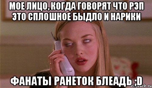 мое лицо, когда говорят что рэп это сплошное быдло и нарики фанаты ранеток блеадь ;d