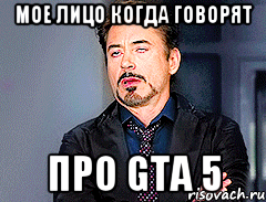 мое лицо когда говорят про gta 5