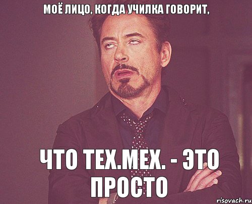 Моё лицо, когда училка говорит, что Тех.мех. - это просто, Мем твое выражение лица