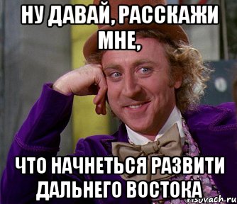 ну давай, расскажи мне, что начнеться развити дальнего востока, Мем мое лицо