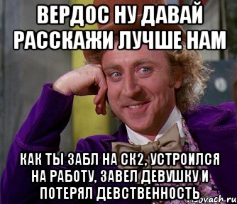 вердос ну давай расскажи лучше нам как ты забл на ск2, устроился на работу, завел девушку и потерял девственность, Мем мое лицо