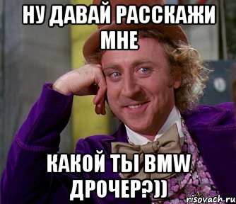 ну давай расскажи мне какой ты bmw дрочер?)), Мем мое лицо