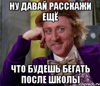 ну давай расскажи ещё что будешь бегать после школы, Мем мое лицо