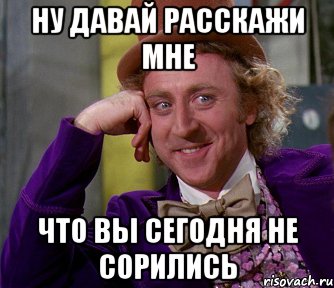 ну давай расскажи мне что вы сегодня не сорились, Мем мое лицо