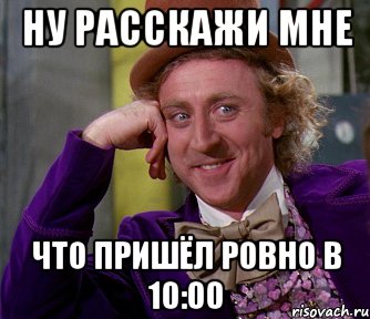 ну расскажи мне что пришёл ровно в 10:00, Мем мое лицо