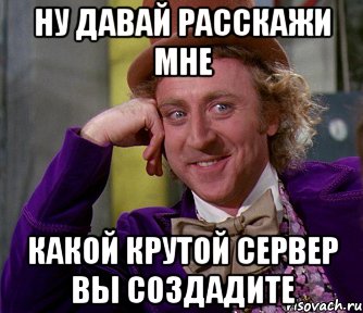 ну давай расскажи мне какой крутой сервер вы создадите, Мем мое лицо