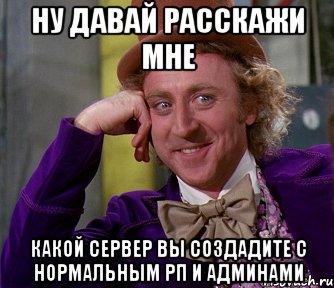 ну давай расскажи мне какой сервер вы создадите с нормальным рп и админами, Мем мое лицо