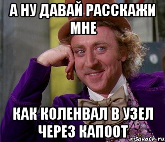 а ну давай расскажи мне как коленвал в узел через капоот, Мем мое лицо