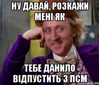 ну давай, розкажи мені як тебе данило відпустить з псм, Мем мое лицо