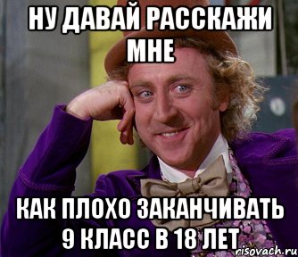 ну давай расскажи мне как плохо заканчивать 9 класс в 18 лет, Мем мое лицо