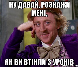 ну давай, розкажи мені, як ви втікли з уроків, Мем мое лицо