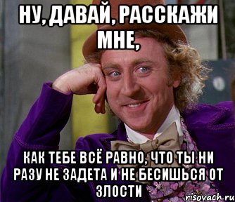 ну, давай, расскажи мне, как тебе всё равно, что ты ни разу не задета и не бесишься от злости, Мем мое лицо