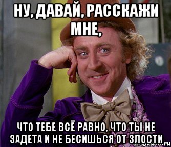 ну, давай, расскажи мне, что тебе всё равно, что ты не задета и не бесишься от злости, Мем мое лицо