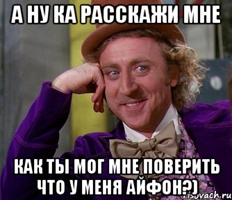 а ну ка расскажи мне как ты мог мне поверить что у меня айфон?), Мем мое лицо