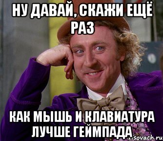 ну давай, скажи ещё раз как мышь и клавиатура лучше геймпада, Мем мое лицо