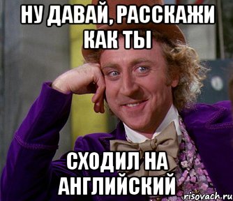 ну давай, расскажи как ты сходил на английский, Мем мое лицо