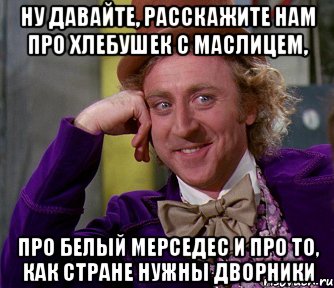 ну давайте, расскажите нам про хлебушек с маслицем, про белый мерседес и про то, как стране нужны дворники, Мем мое лицо