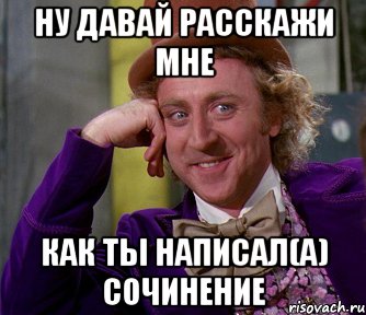 ну давай расскажи мне как ты написал(а) сочинение, Мем мое лицо