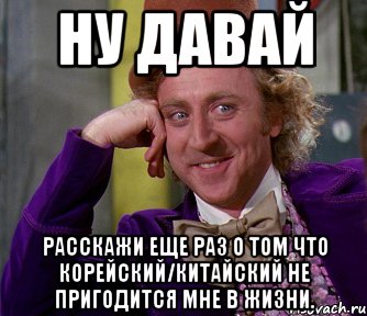 ну давай расскажи еще раз о том что корейский/китайский не пригодится мне в жизни., Мем мое лицо